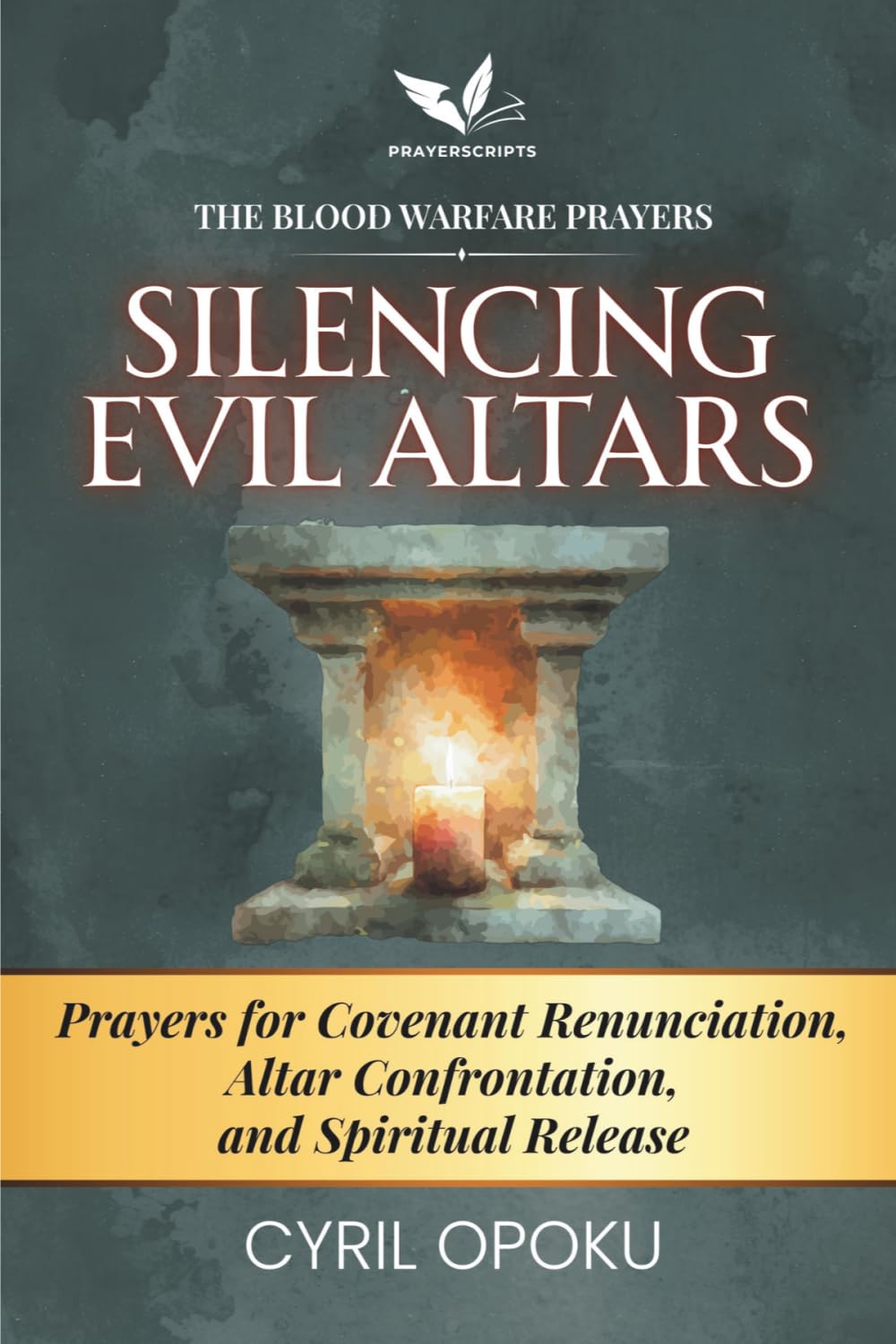 Silencing Evil Altars: Prayers for Covenant Renunciation, Altar Confrontation, and Spiritual Release (The Blood Warfare Prayers)