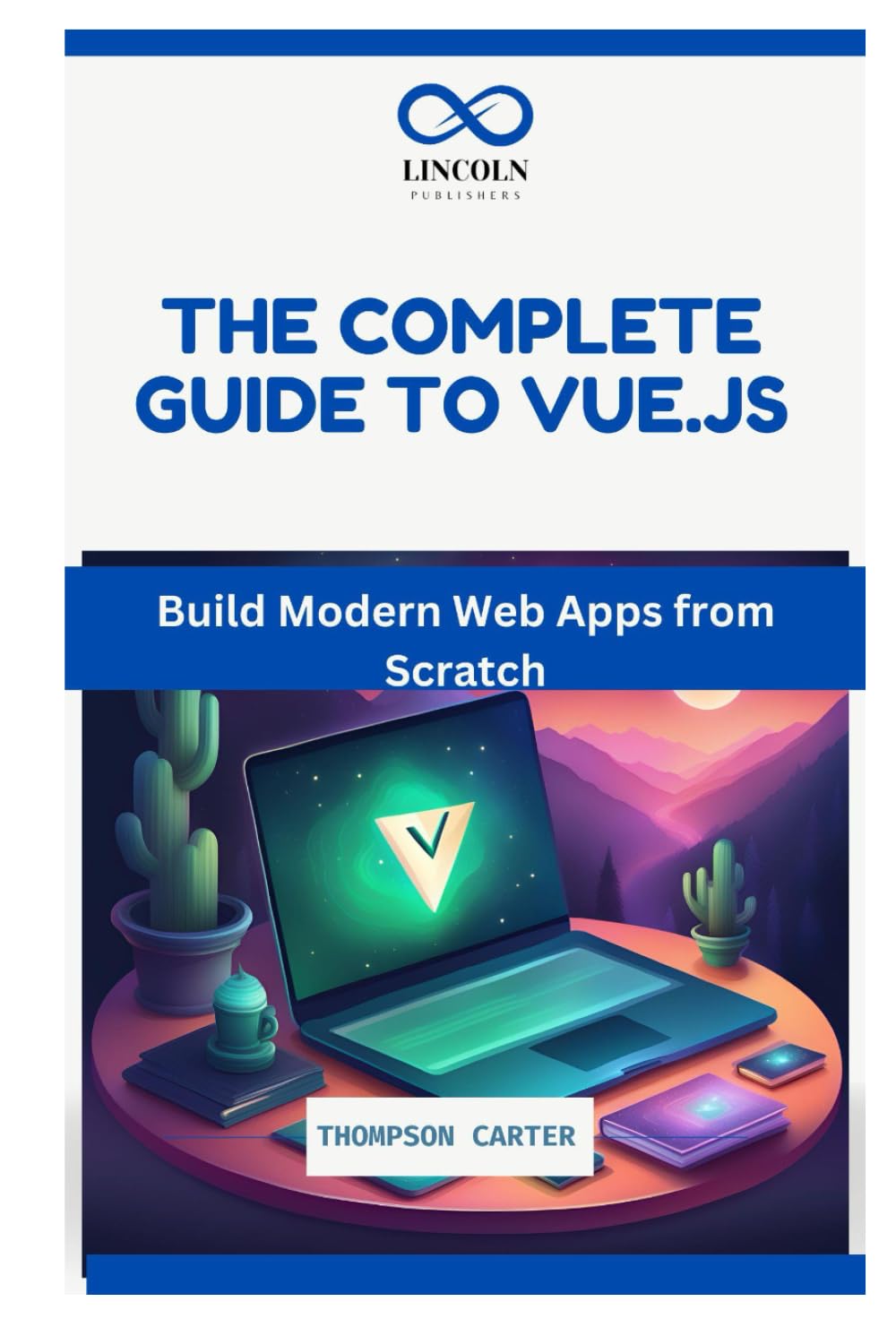 THE COMPLETE GUIDE TO VUE.JS: Build Modern Web Apps from Scratch