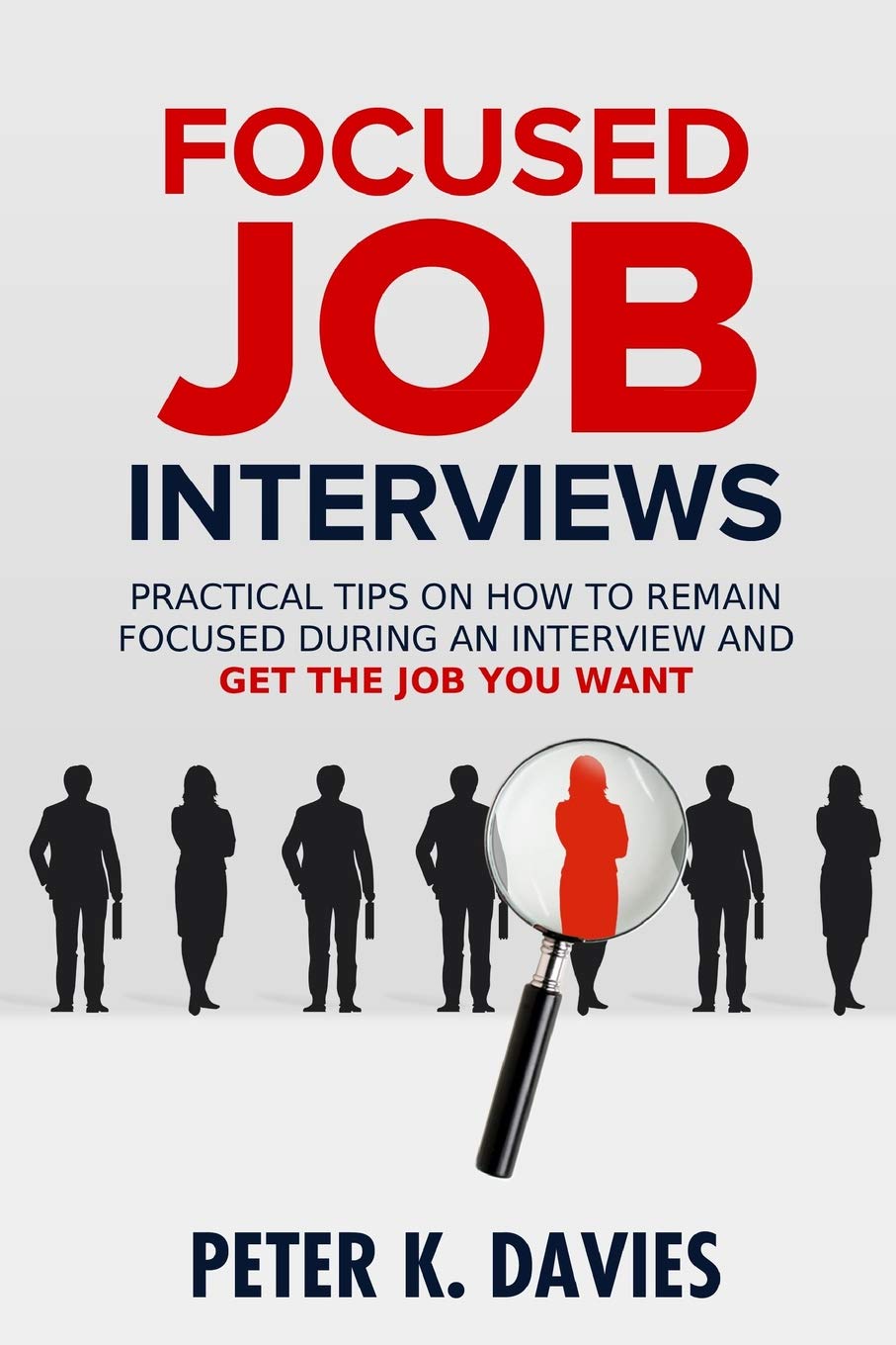 Focused Job Interviews: Practical tips on how to remain focused during an interview and get the job you want!