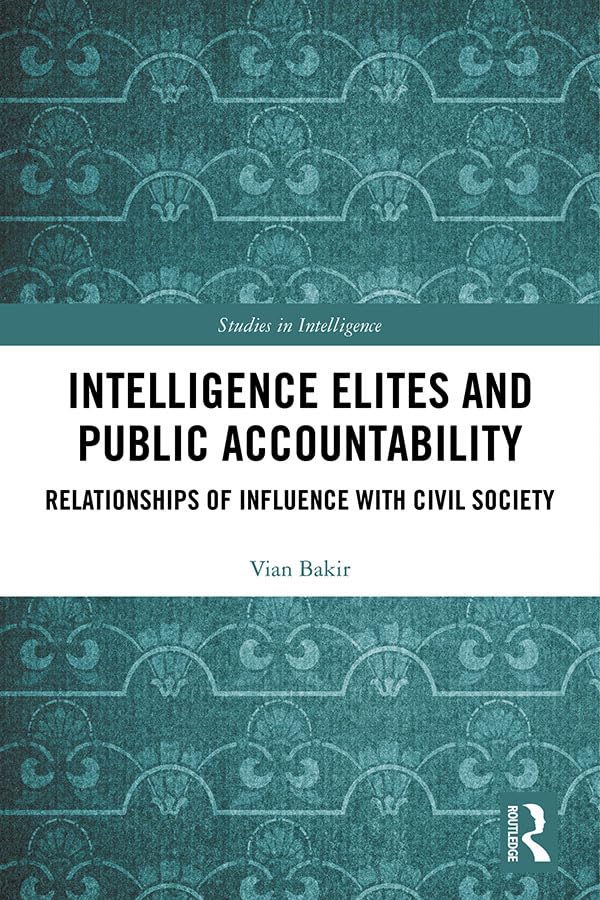 Intelligence Elites and Public Accountability: Relationships of Influence with Civil Society (Studies in Intelligence)