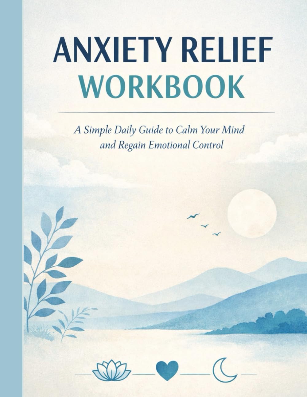 Anxiety Relief Workbook: A Simple Daily Guide to Calm Your Mind and Regain Emotional Control
