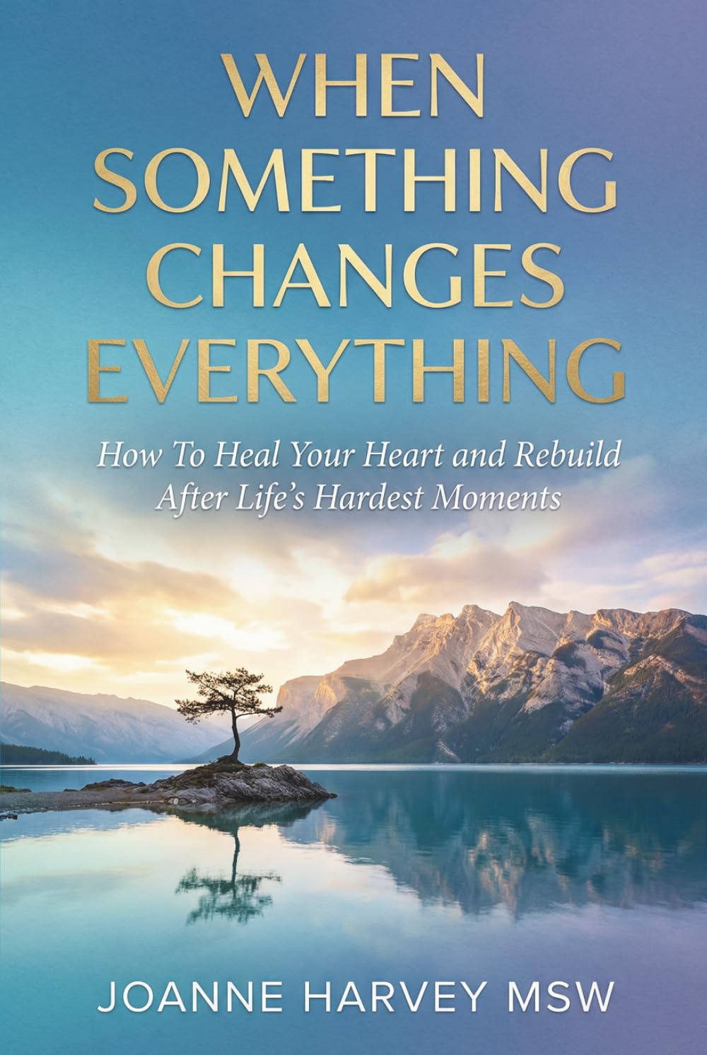 When Something Changes Everything: How to Heal Your Heart and Rebuild After Life’s Hardest Moments