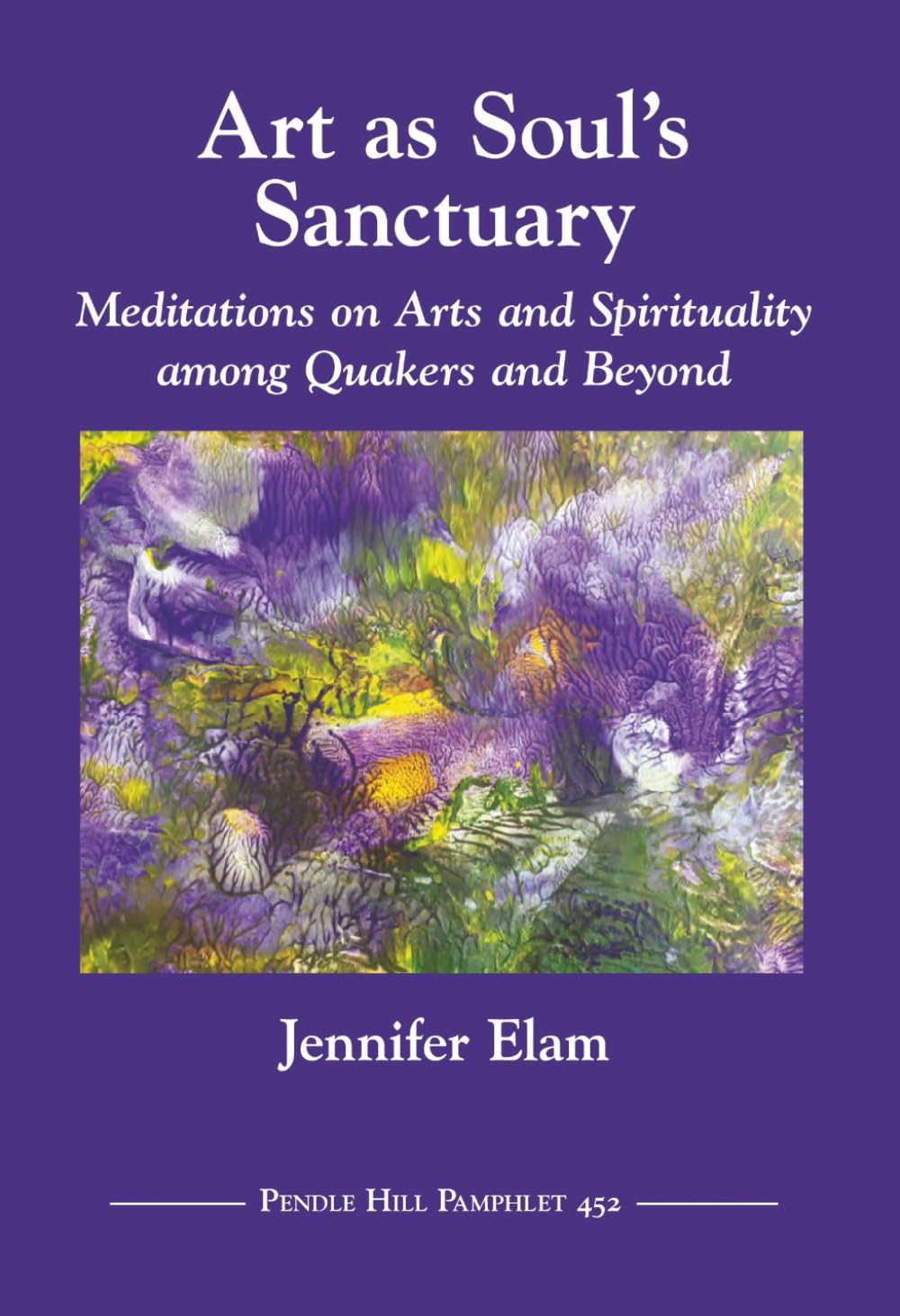 Art as Soul’s Sanctuary: Meditations on Arts and Spirituality among Quakers and Beyond (Pendle Hill Pamphlets)