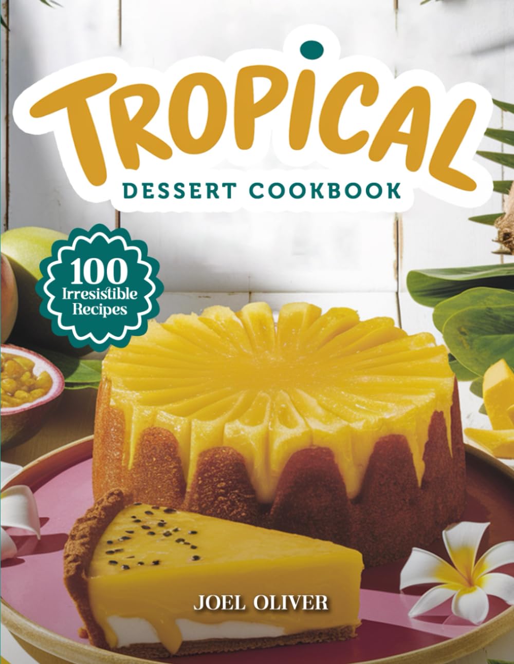 TROPICAL DESSERT COOKBOOK: Mouthwatering Tropical Dessert Recipes: From Island Classics to Exotic Fruit Treats—Refreshing Indulgences for Every Skill ... Occasion (DESSERTS COOKBOOK FOR EVERYONE)