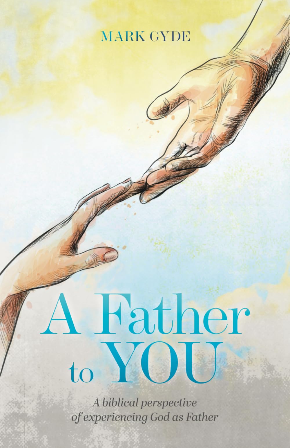 A Father to YOU: A Biblical Perspective of Experiencing God as Father