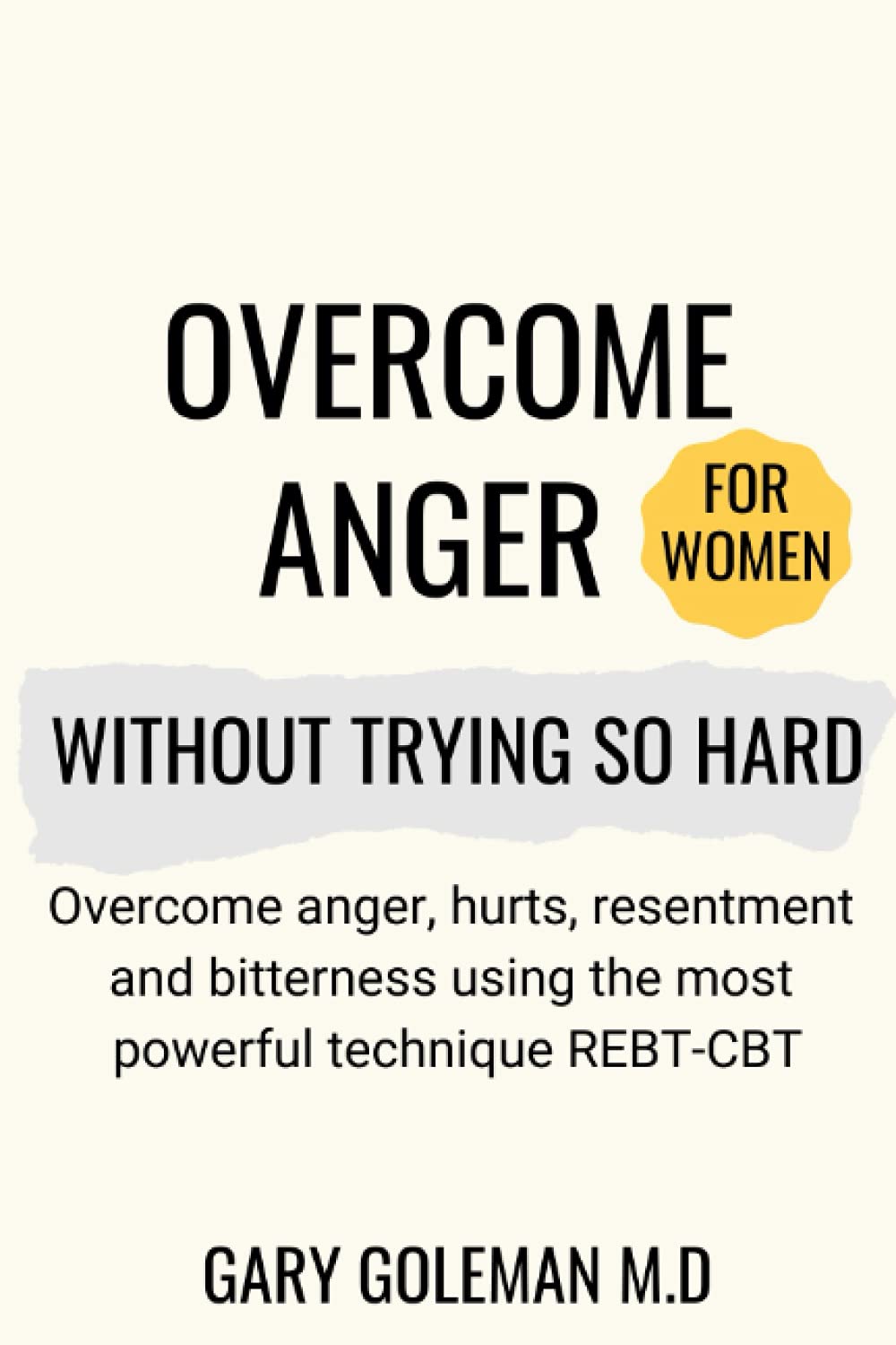 Overcome Anger Without Trying So Hard (for women): Overcome anger, hurts, resentment and bitterness using the most powerful technique REBT-CBT
