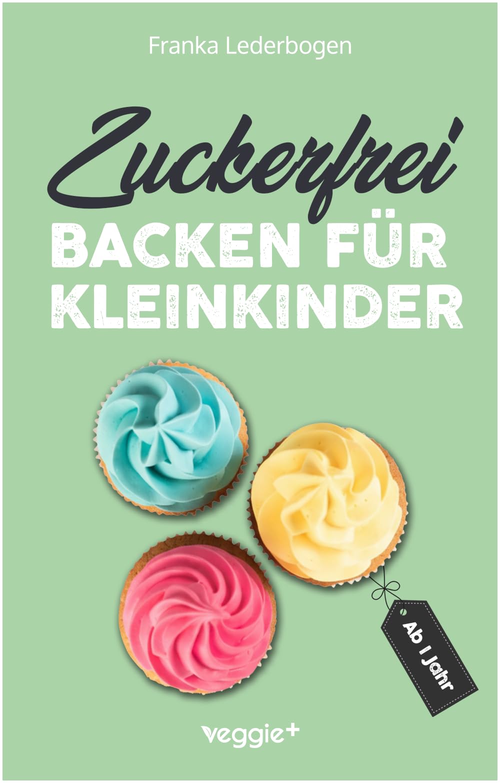 veggie + Zuckerfrei backen für Kleinkinder ab 1 Jahr: Das große Backbuch mit Rezepten ohne Industriezucker für Kleinkinder ab 1 Jahr
