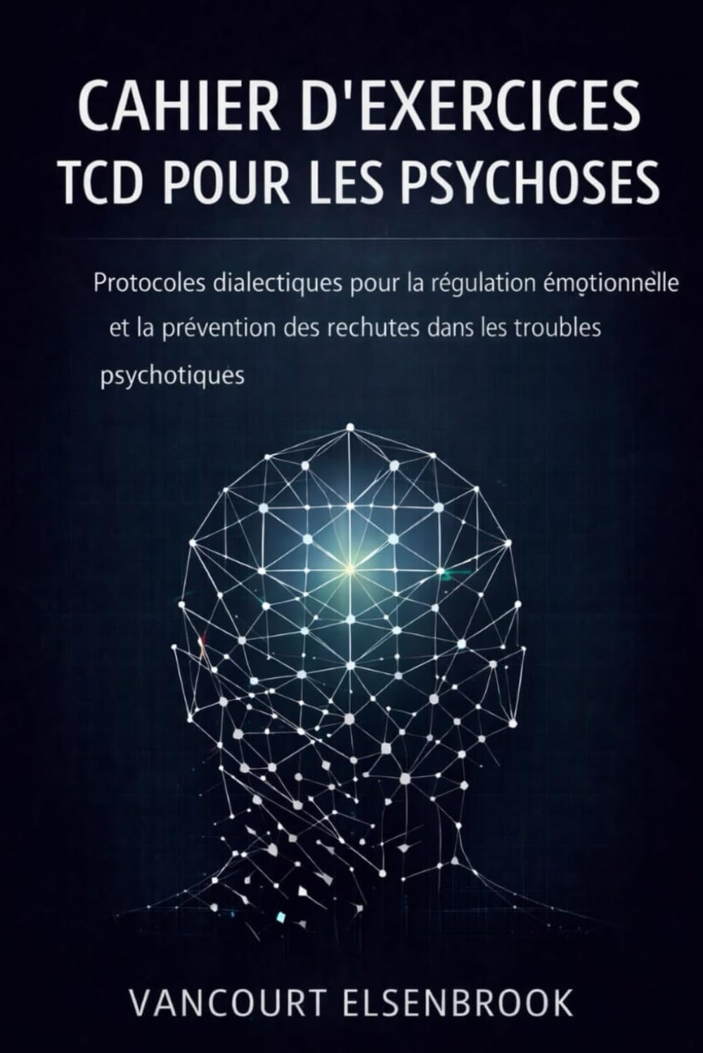 CAHIER D’EXERCICES TCD POUR LES PSYCHOSES: Protocoles dialectiques pour la régulation émotionnelle et la prévention des rechutes dans les troubles psychotiques