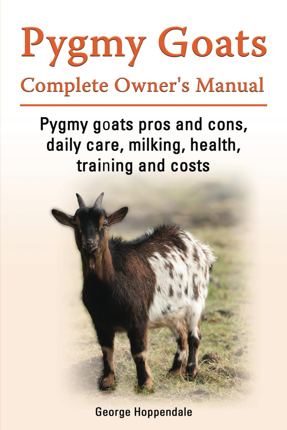 Pygmy Goats Complete Owner’s Manual. Pygmy Goats pros and cons, daily care, milking, health, training and costs.: Paperback
