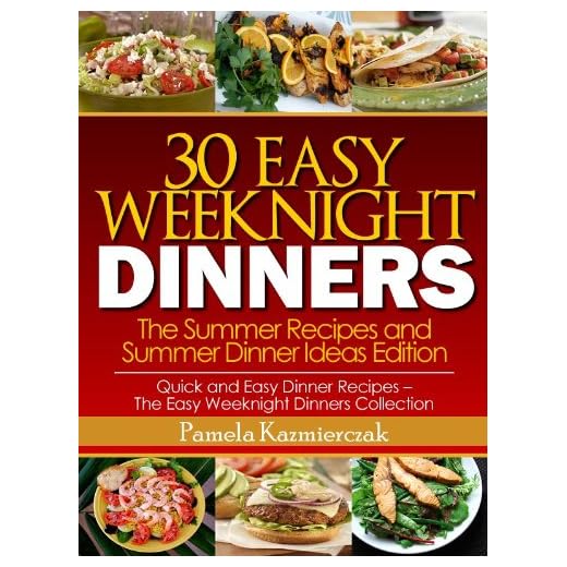 30 Easy Weeknight Dinners – The Summer Recipes and Summer Dinner Ideas Edition (Quick and Easy Dinner Recipes – The Easy Weeknight Dinners Collection)