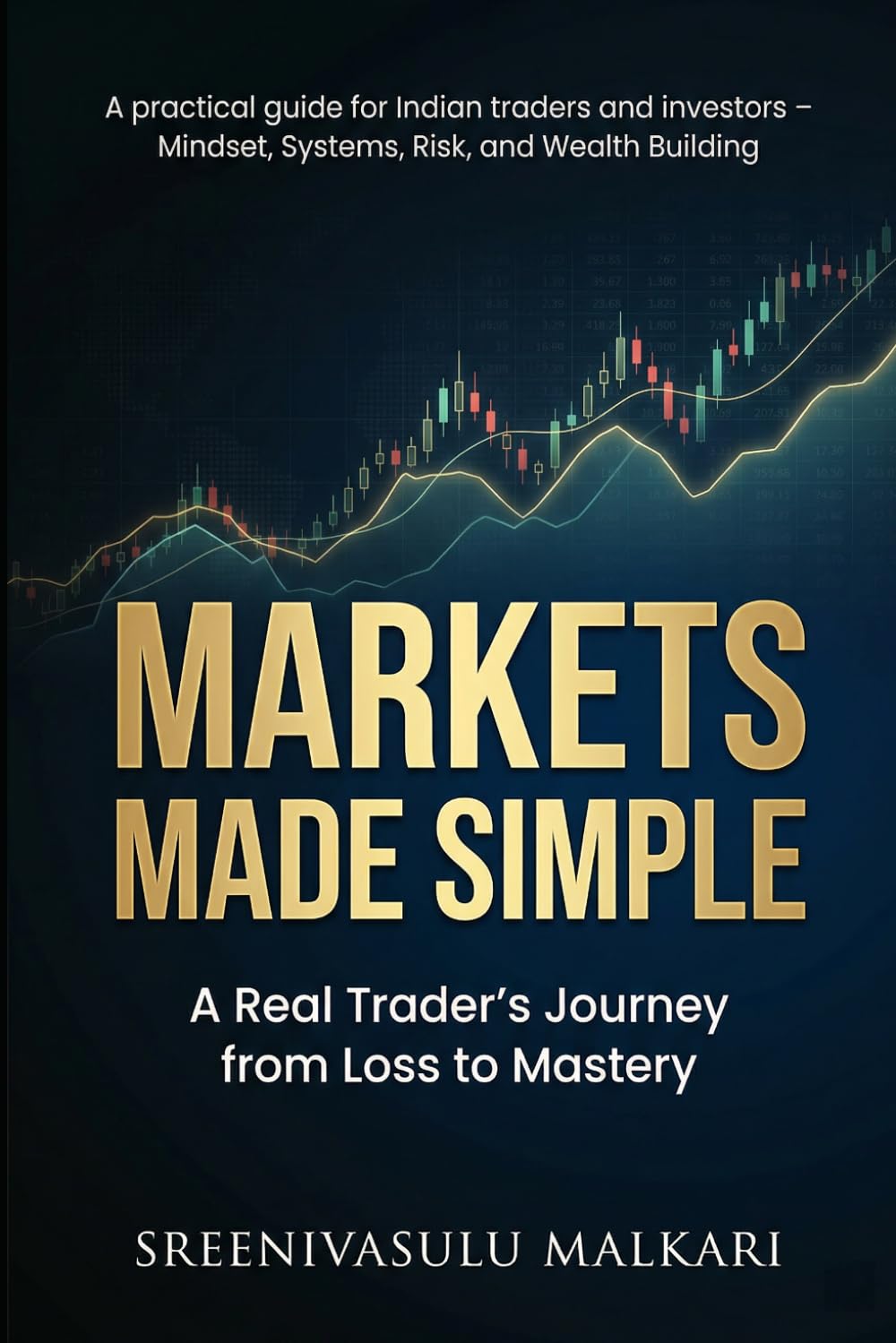Markets Made Simple: A Real Trader’s Journey from Loss to Mastery: A Practical Guide for Indian Traders and Investors on Mindset, Systems, Risk, and Wealth Building