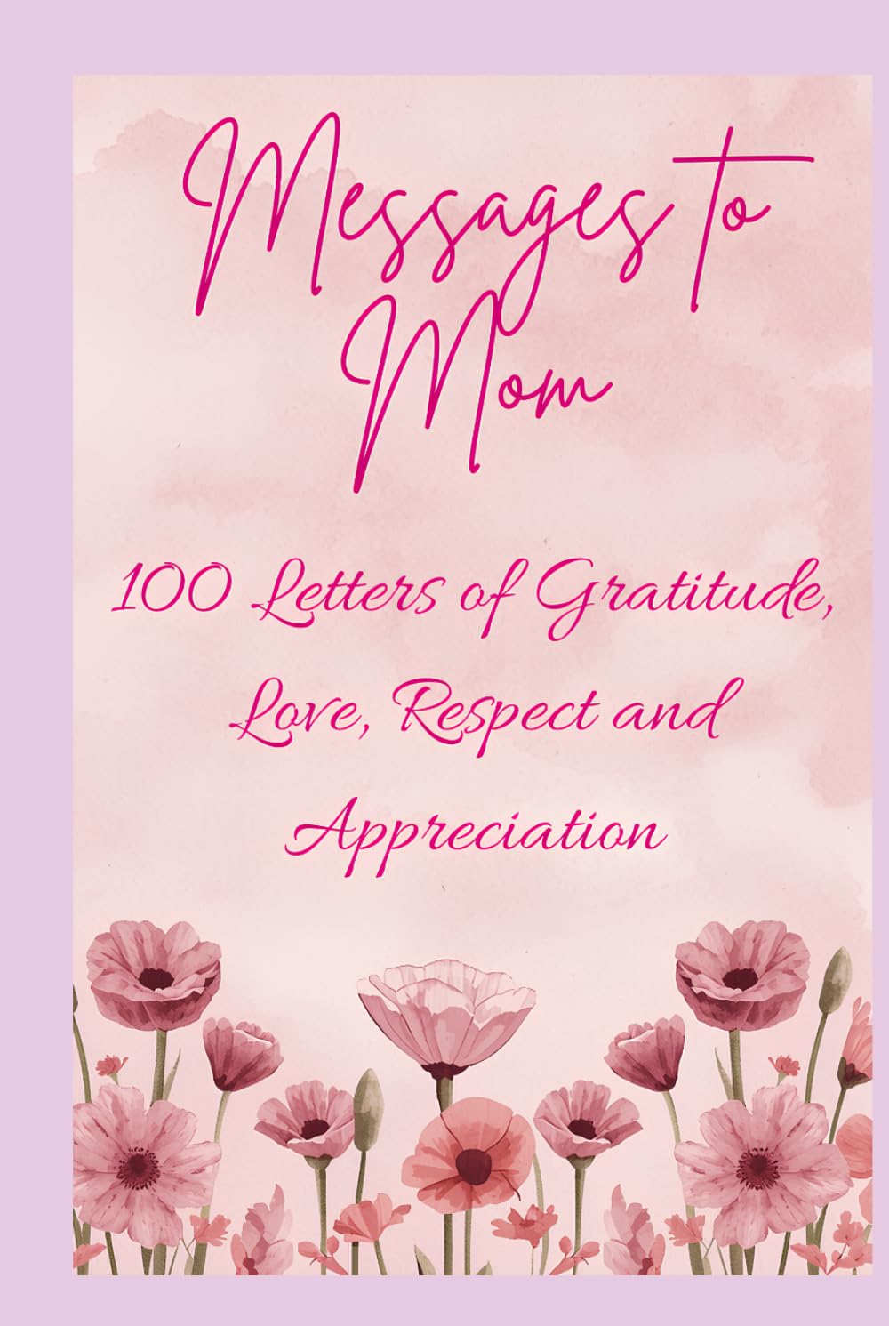 Messages to Mom - 100 Letters of Gratitude, Love, Respect and Appreciation: The Perfect Mothers Day or Birthday Gift for Mom