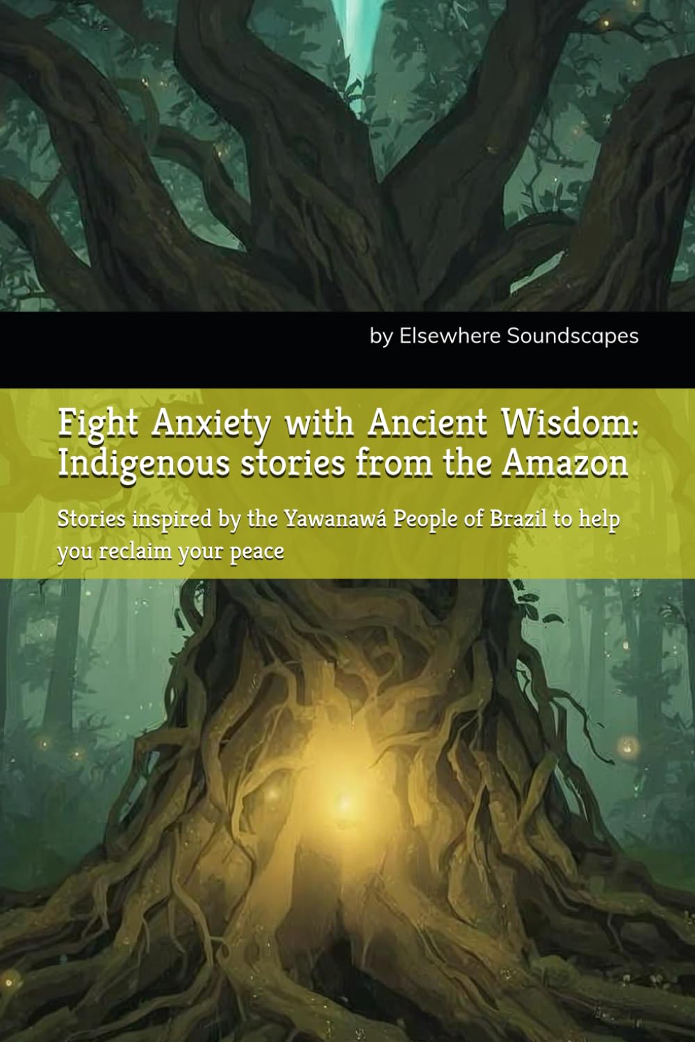 Fight Anxiety with Ancient Wisdom: Indigenous stories from the Amazon: Stories inspired by the Yawanawá People of Brazil to help you reclaim your peace (Indigenous Wisdom for Modern Healing)