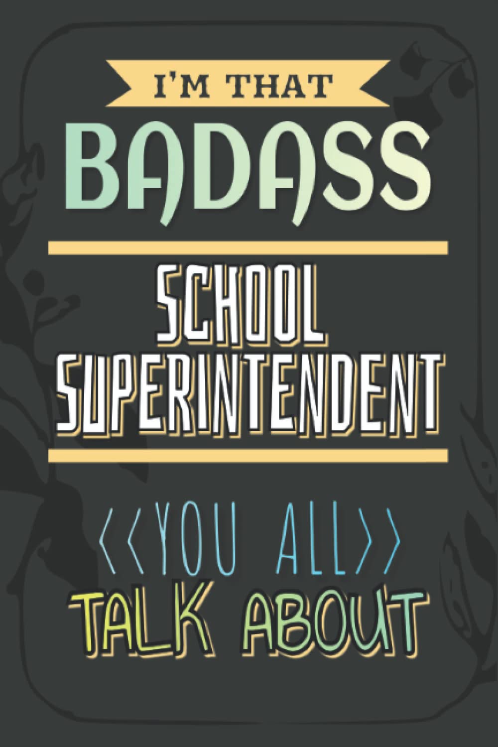 Badass School Superintendent You All Talk About: Composition Notebook (Floral Design) with College Ruled Paper | 6x9 inches size, 120 pages | Gift for Boss, Co-Workers, Colleagues, Friends or Family
