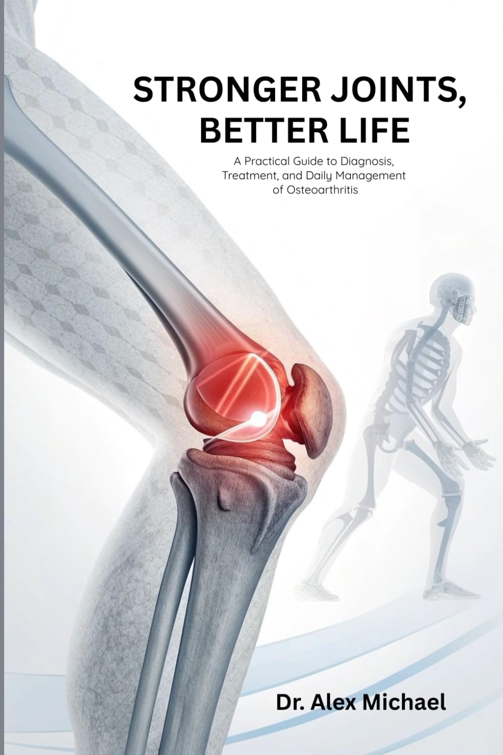 STRONGER JOINTS, BETTER LIFE: A Practical Guide to Diagnosis, Treatment, and Daily Management of Osteoarthritis