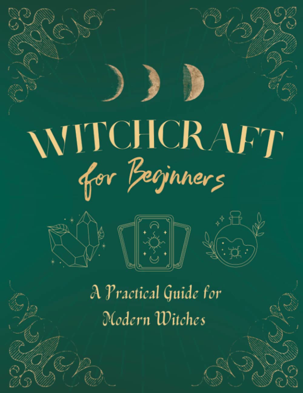 Witchcraft Guide for Beginners and Modern Witches: Includes Tarot Workbook, Herbal Guide, Astral Journeys, Astrology, Magic Crystals and Stones...