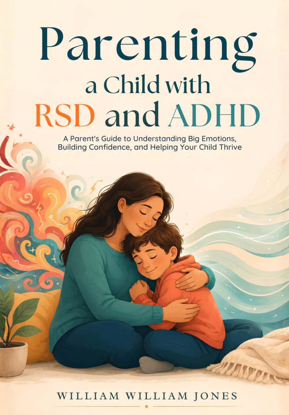 Parenting a Child with RSD and ADHD: A Parent's Guide to Understanding Big Emotions, Building Confidence, and Helping Your Child Thrive (The Connected ADHD Parent)