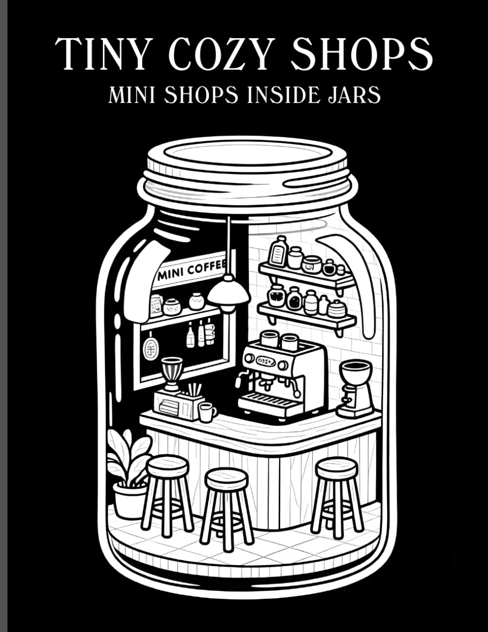 Tiny Cozy Shops: Mini Shops Inside Jars, High Contrast Monochrome Style Coloring Book For Adults (Tiny Worlds in Jars Series)