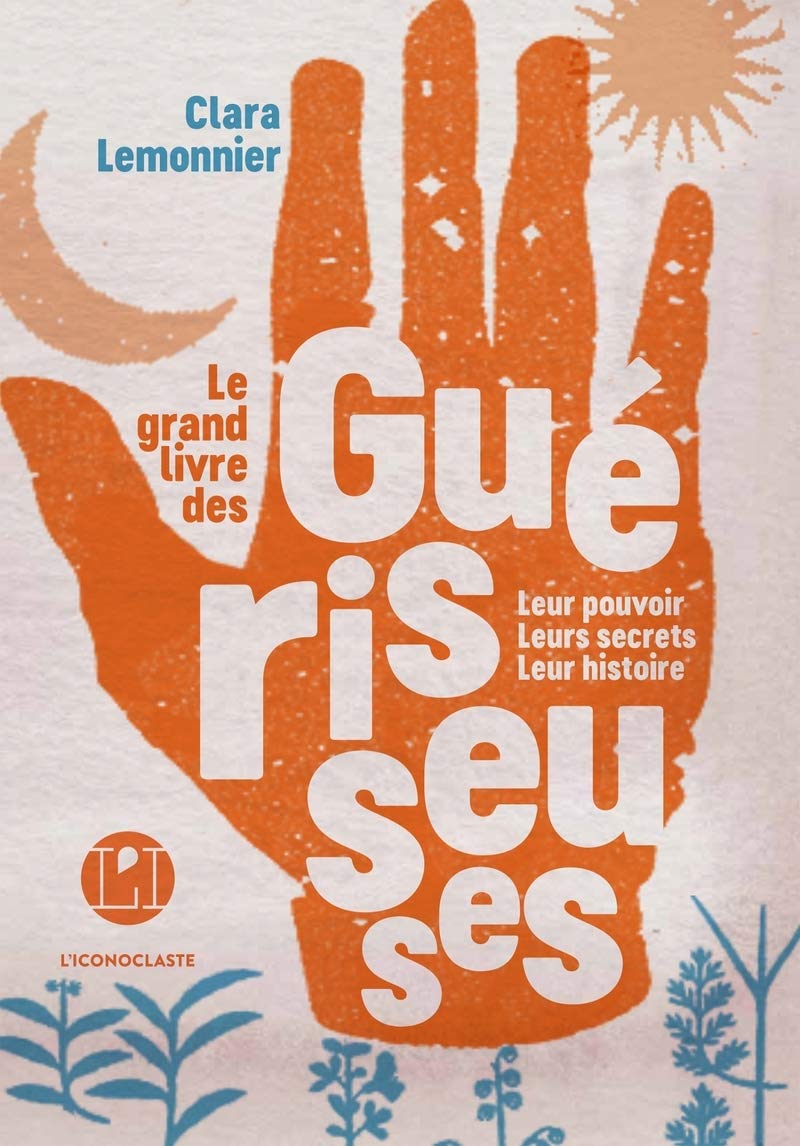 Le Grand Livre des guérisseuses: Leurs pouvoirs, leurs secrets, leur histoire
