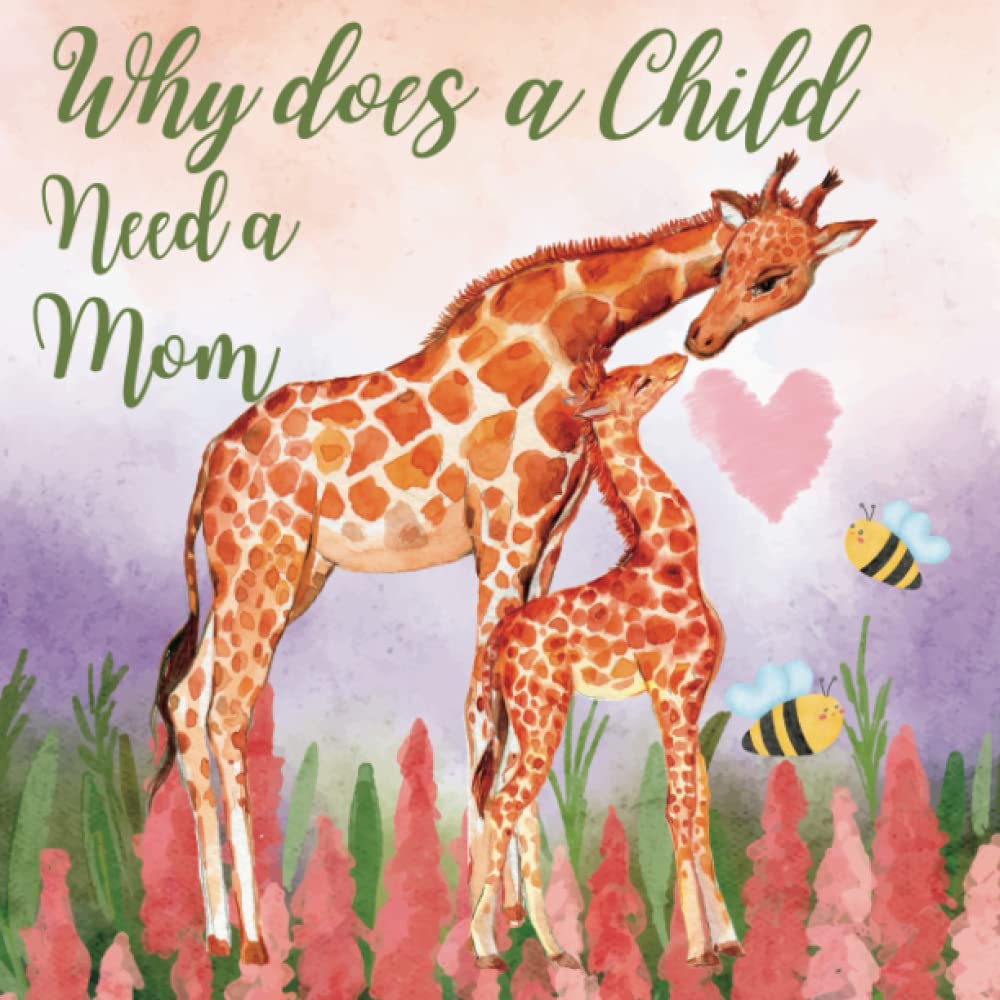 Why Does a Child Need a Mom:: A Heartwarming Picture Book Celebrating the Unbreakable Bond Between a Mother and Child. Ages 3-7