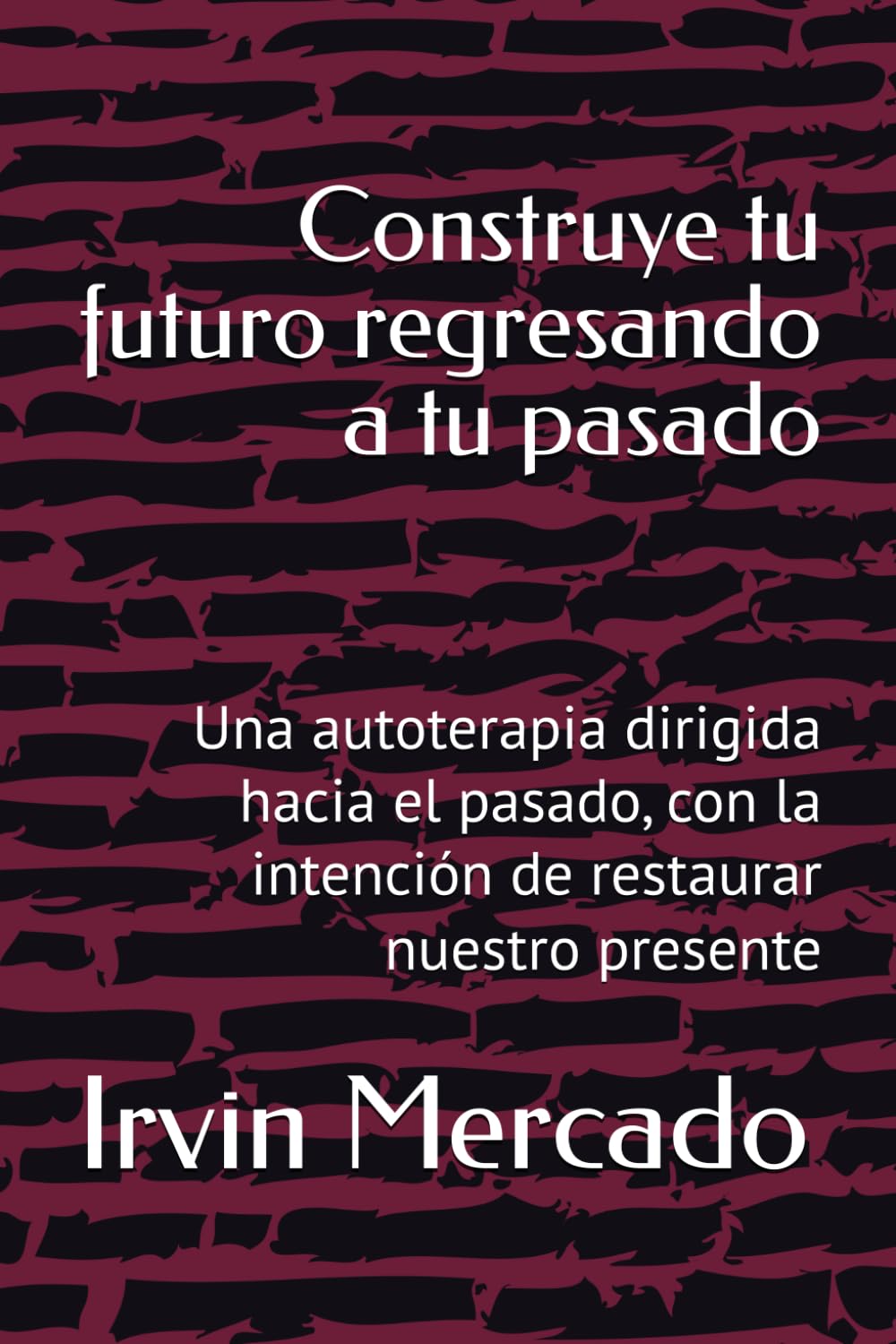 Construye tu futuro regresando a tu pasado: Una autoterapia dirigida hacia el pasado, con la intención de restaurar nuestro presente