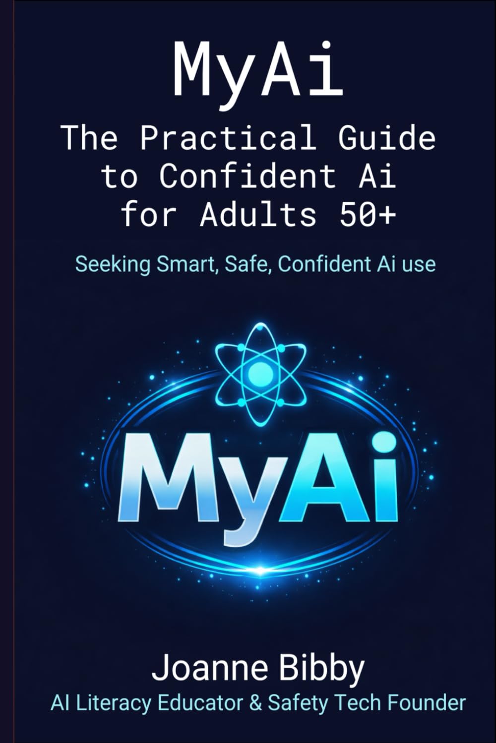 MYAI - The Practical Guide to Confident AI for Adults 50+: Navigate Artificial Intelligence Safely — Remove the Confusion, Avoid the Risks, and Stay in Control