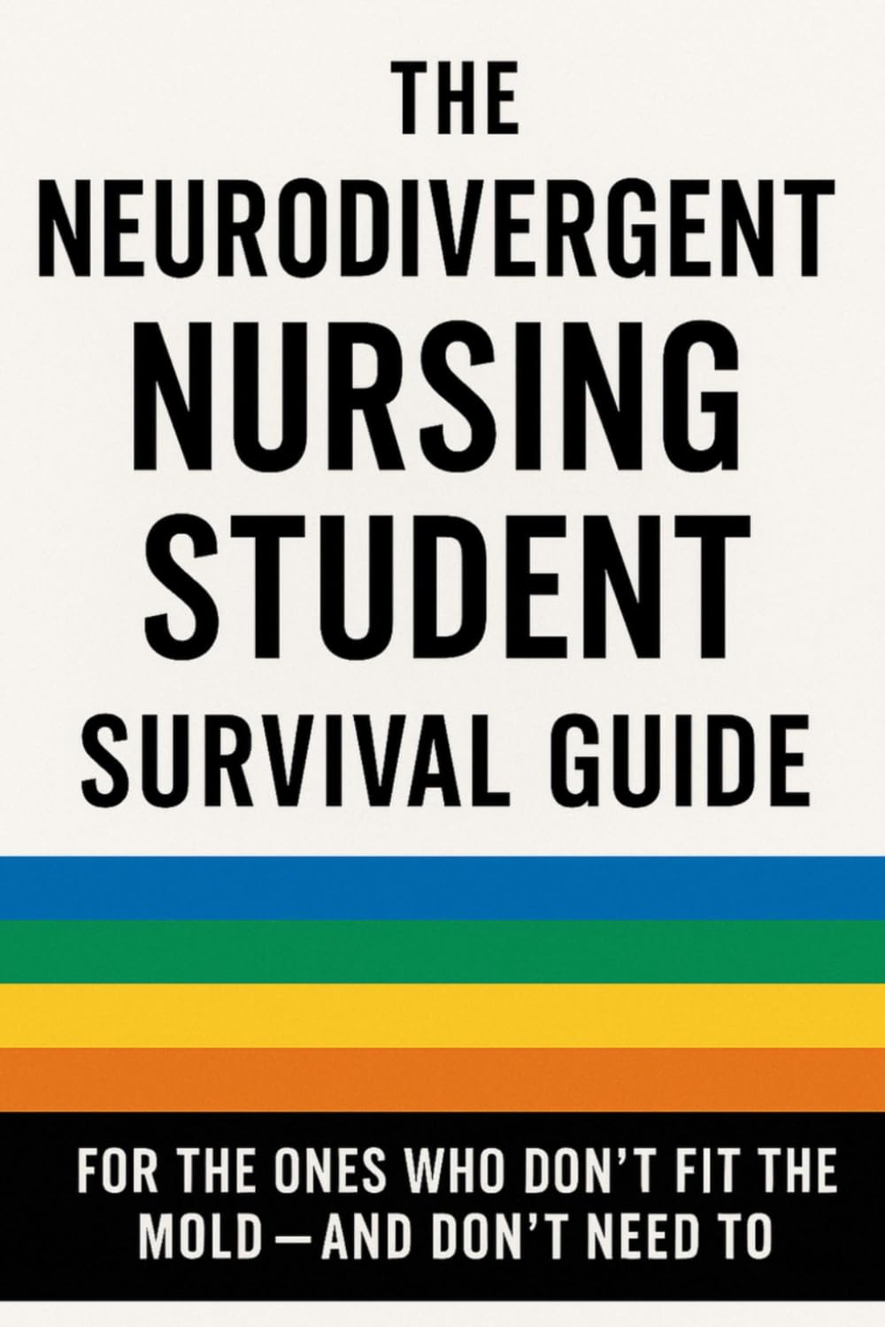 THE NEURODIVERGENT NURSING STUDENT SURVIVAL GUIDE: FOR THE ONES WHO DON’T FIT THE MOLD - AND DON’T NEED TO