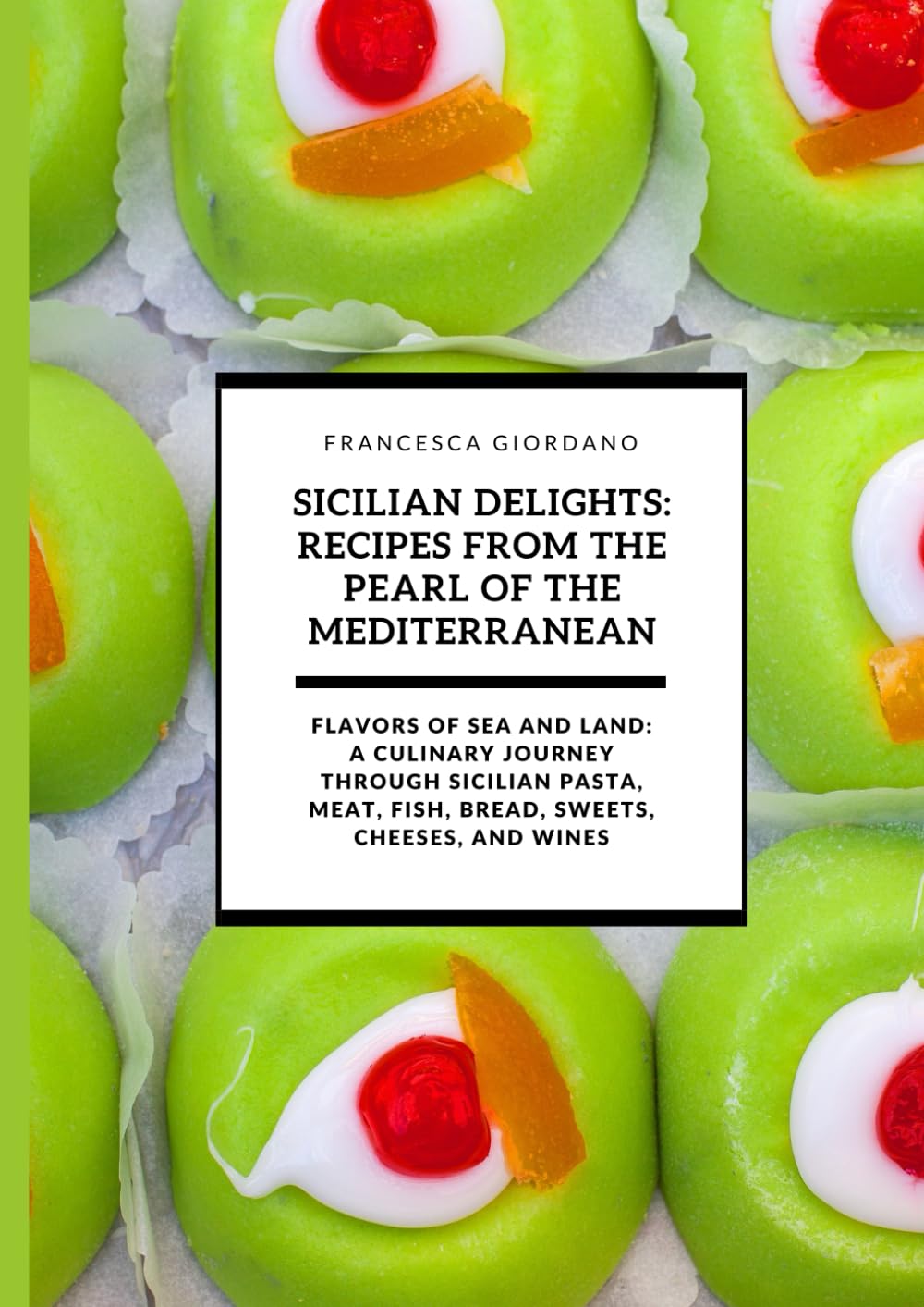 Sicilian Delights: Recipes from the Pearl of the Mediterranean: Flavors of Sea and Land: A Culinary Journey through Sicilian Pasta, Meat, Fish, Bread, Sweets, Cheeses, and Wines
