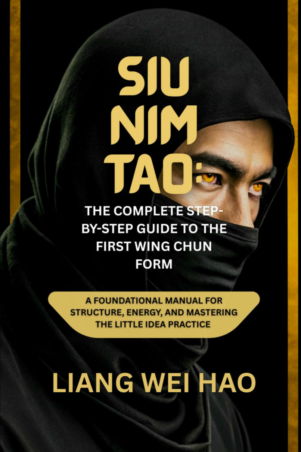 Siu Nim Tao: The Complete Step-by-Step Guide to the First Wing Chun Form: A Foundational Manual for Structure, Energy, and Mastering the Little Idea practice