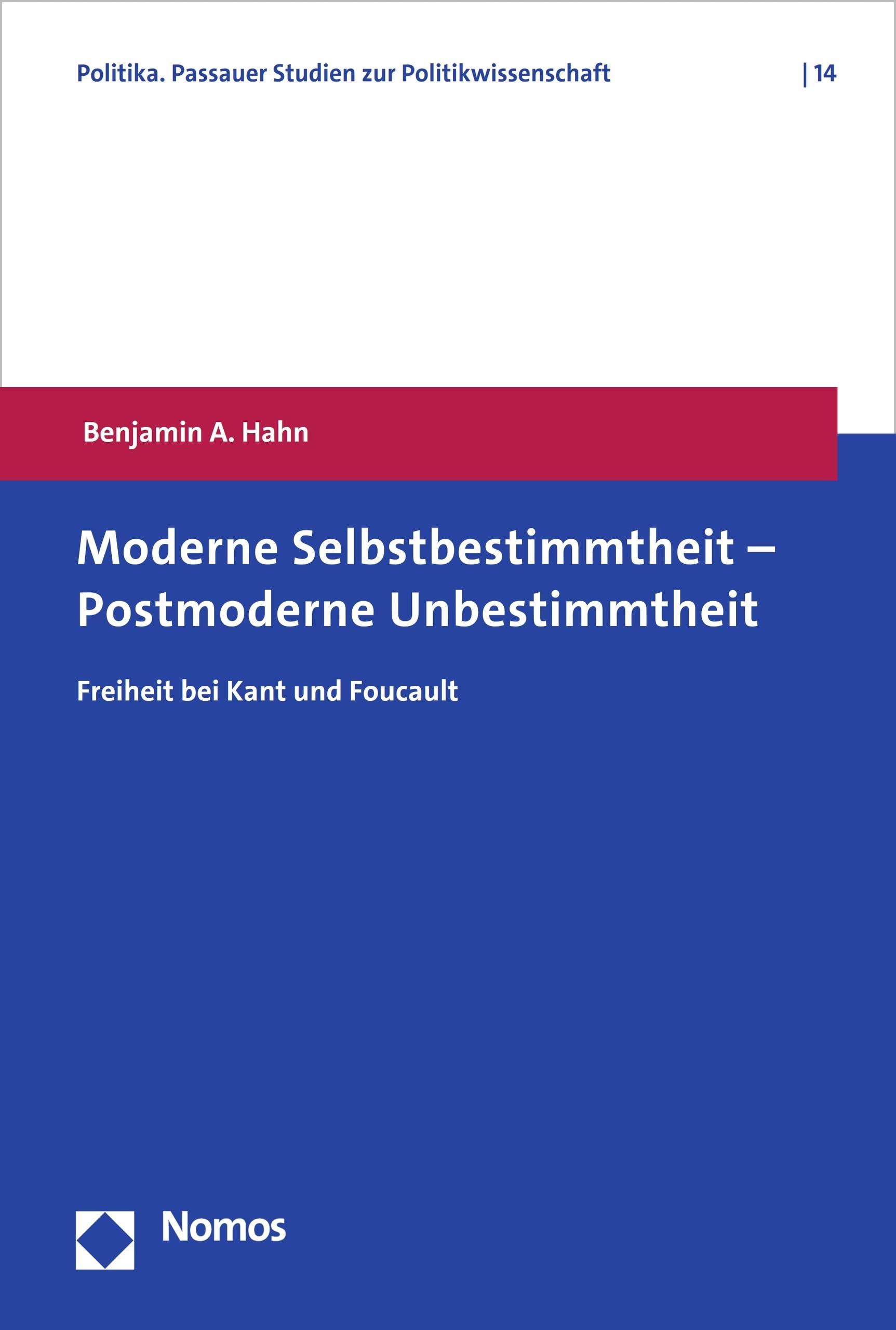 Moderne Selbstbestimmtheit – Postmoderne Unbestimmtheit: Freiheit bei Kant und Foucault (Politika. Passauer Studien zur Politikwissenschaft 14)