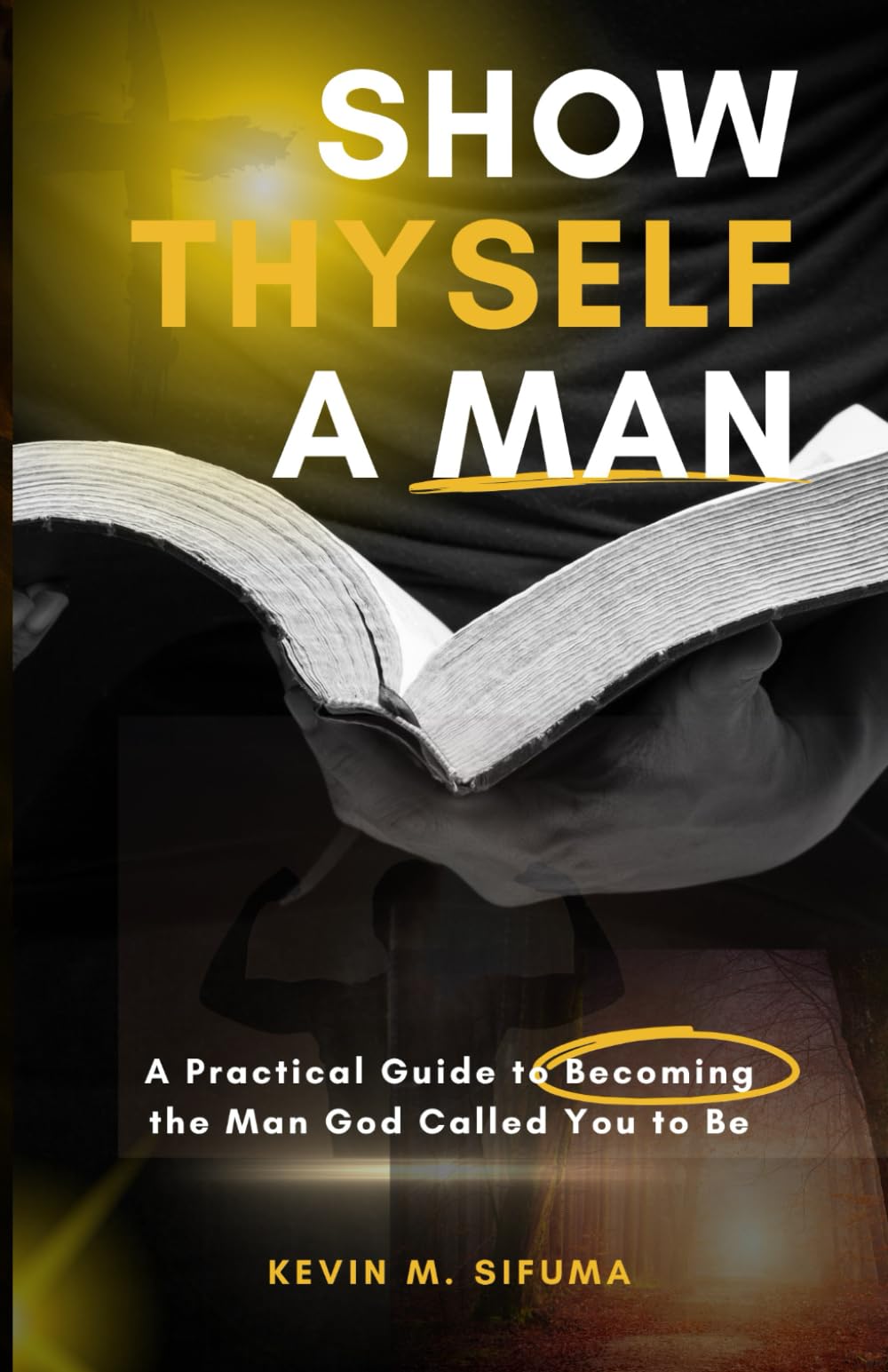 Show Thyself A Man: A Practical Guide to Becoming the Man God Called You to Be