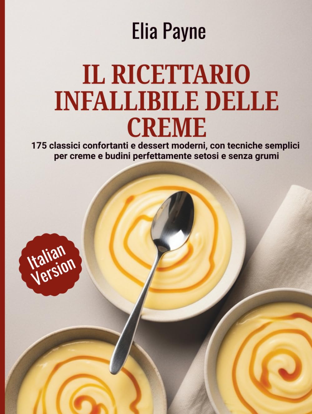 Il ricettario infallibile delle creme: 175 classici confortanti e dessert moderni, con tecniche semplici per creme e budini perfettamente setosi e senza grumi