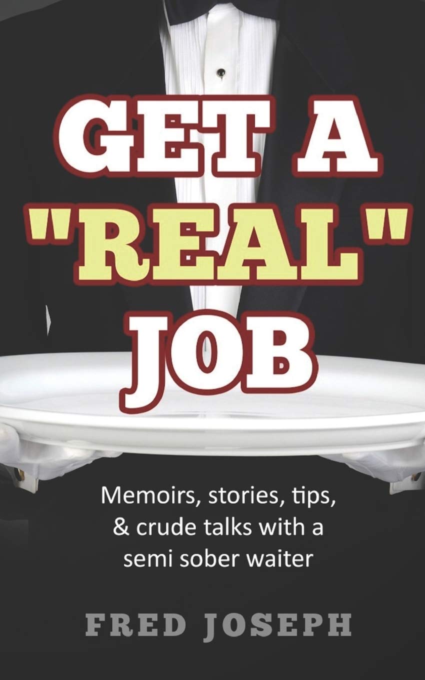 Get A "Real" Job: Memoirs, Stories, Tips & Crude Talk With a Semi Sober Waiter