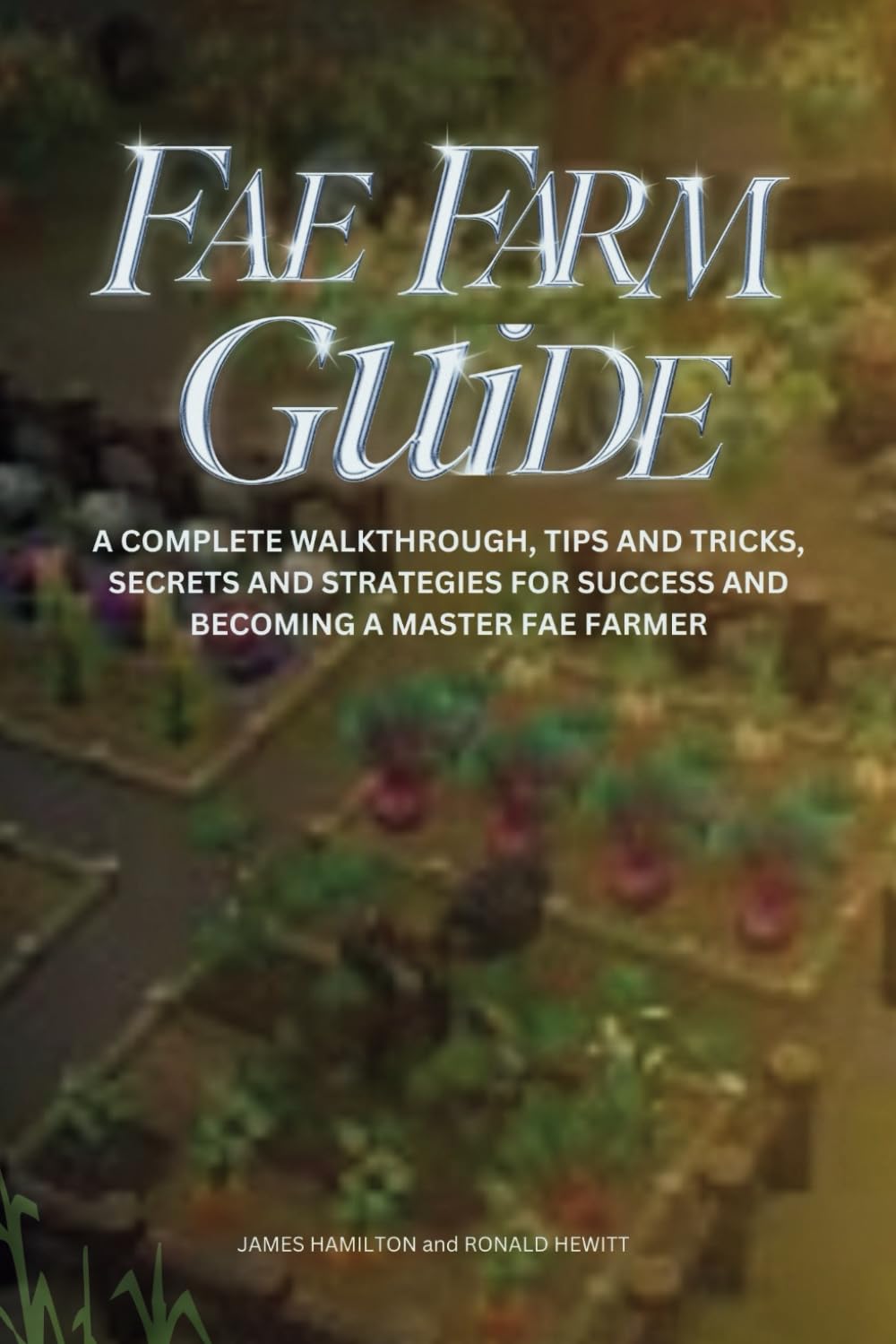 FAE FARM GUIDE: A Complete Walkthrough, Tips And Tricks, Secrets And Strategies For Success And Becoming A Master Fae Farmer (Novice To Pro Gamer)