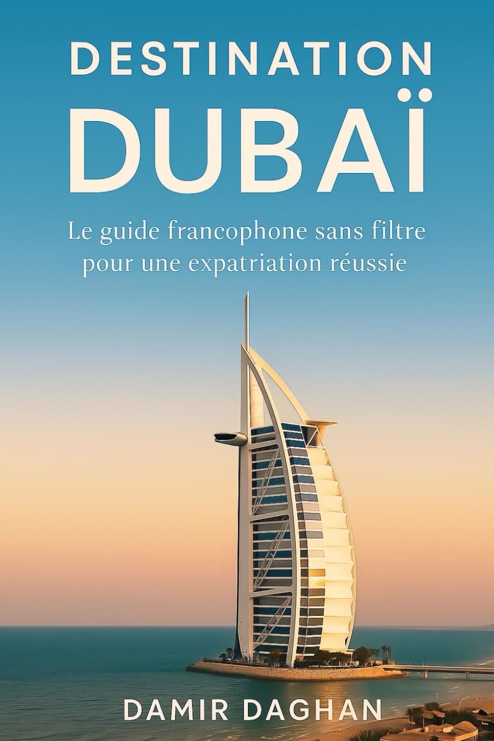 Destination Dubaï: Le guide sans filtre pour s’expatrier, travailler et réussir aux Émirats arabes unis