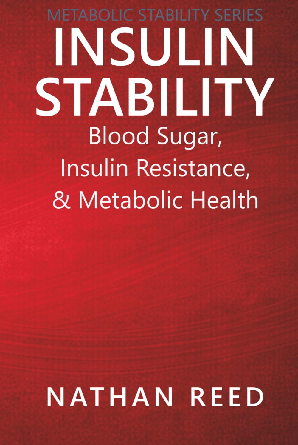 Insulin Stability: Blood Sugar, Insulin Resistance, and Metabolic Health (Metabolic Stability Series)
