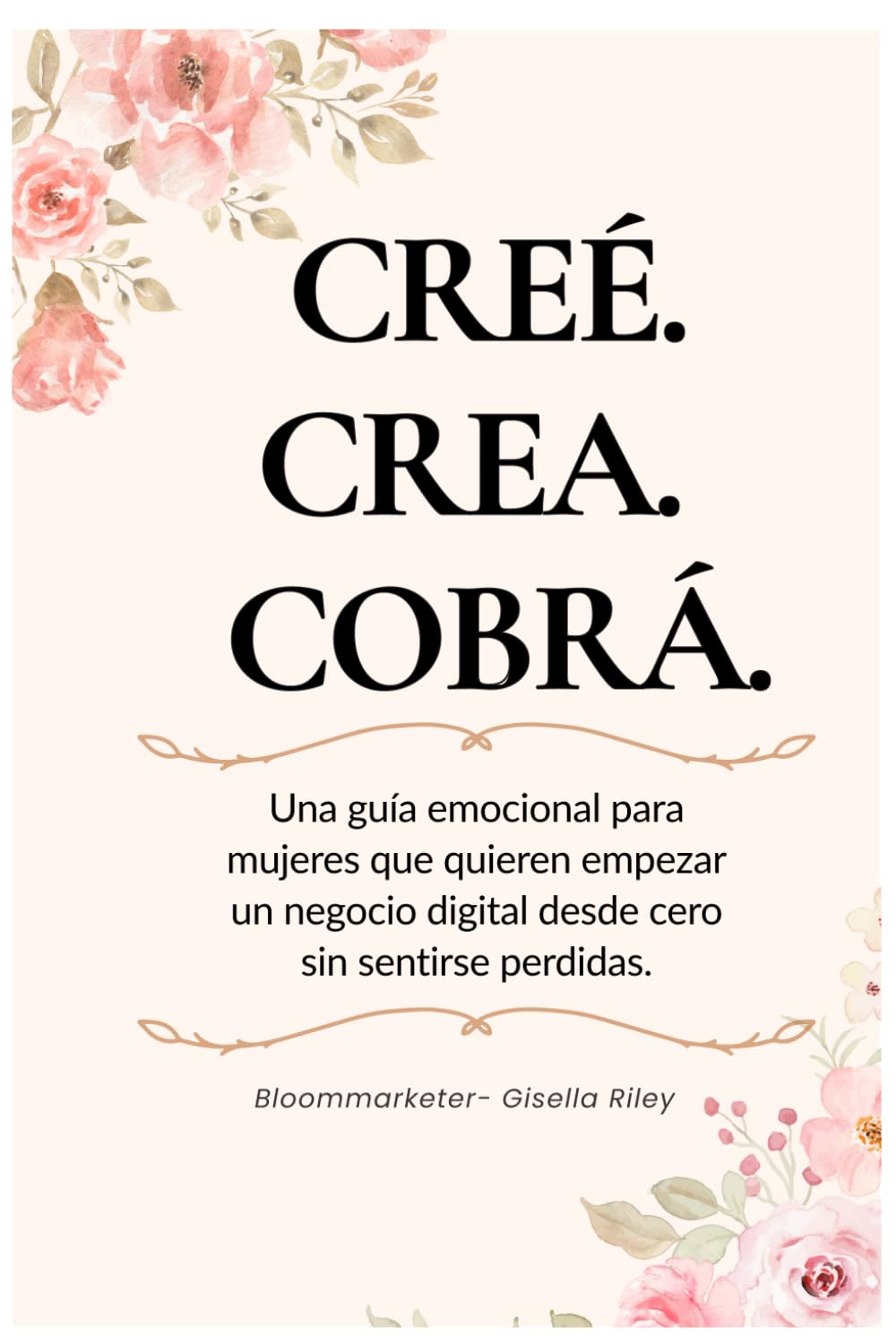 Creé. Crea. Cobrá.: Una guía emocional para mujeres que quieren empezar un negocio digital desde cero sin sentirse perdidas.