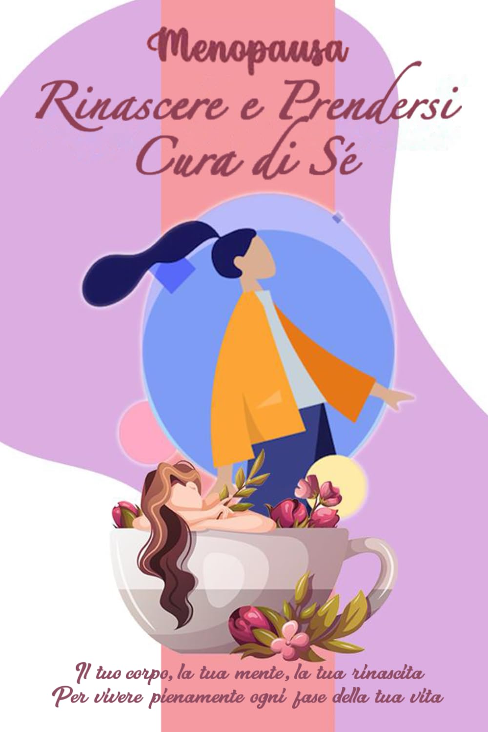 MENOPAUSA: Rinascere e prendersi cura di sé: Il tuo corpo, la tua mente, la tua rinascita. Per vivere pienamente ogni fase della tua vita