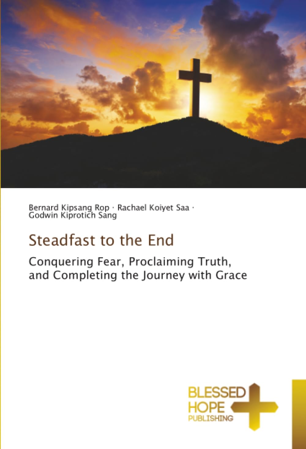 Steadfast to the End: Conquering Fear, Proclaiming Truth, and Completing the Journey with Grace