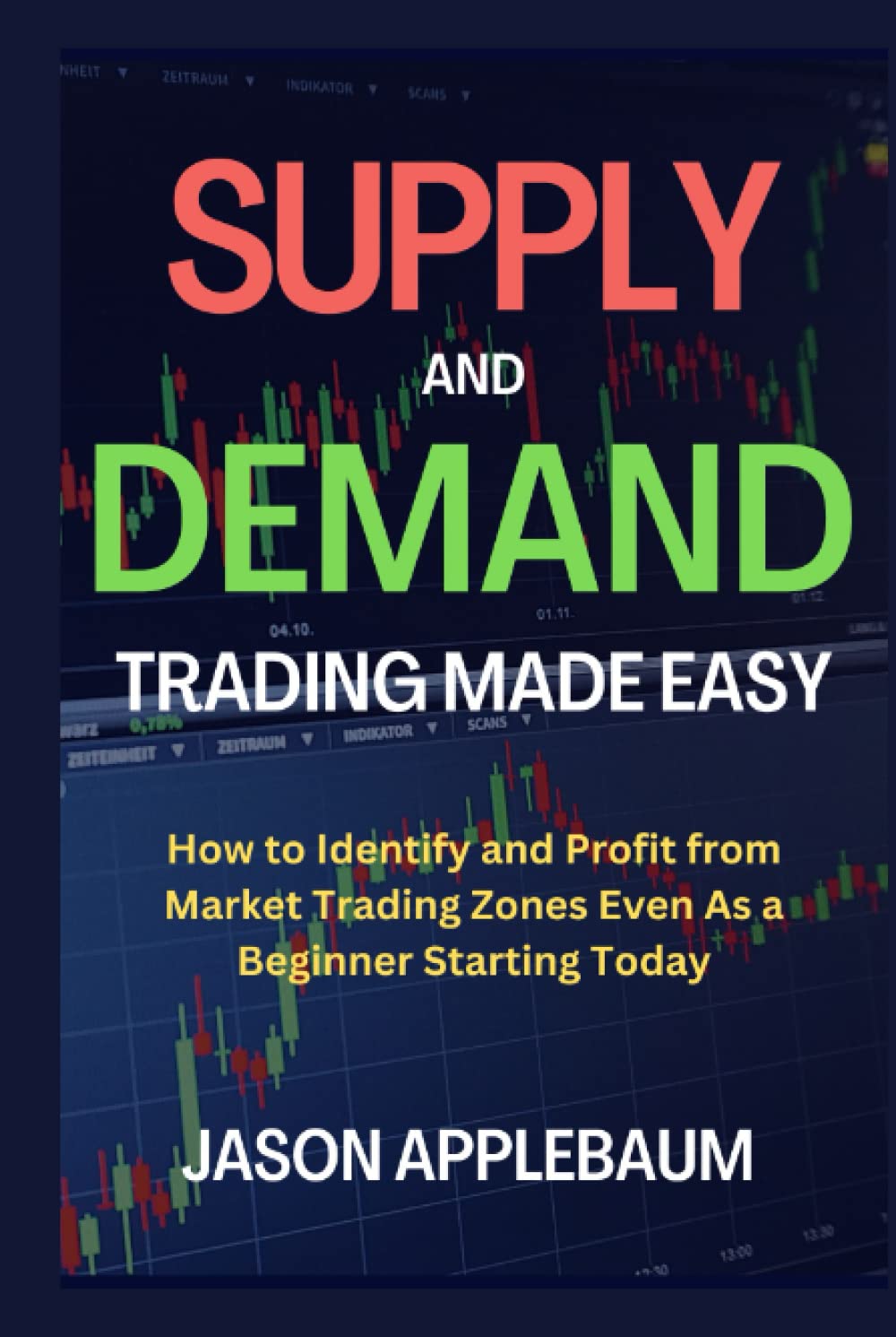SUPPLY AND DEMAND TRADING MADE EASY: How to Identify and Profit from Market Trading Zones Even As a Beginner Starting Today