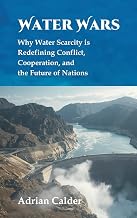 Water Wars: Why Water Scarcity is Redefining Conflict, Cooperation, and the Future of Nations