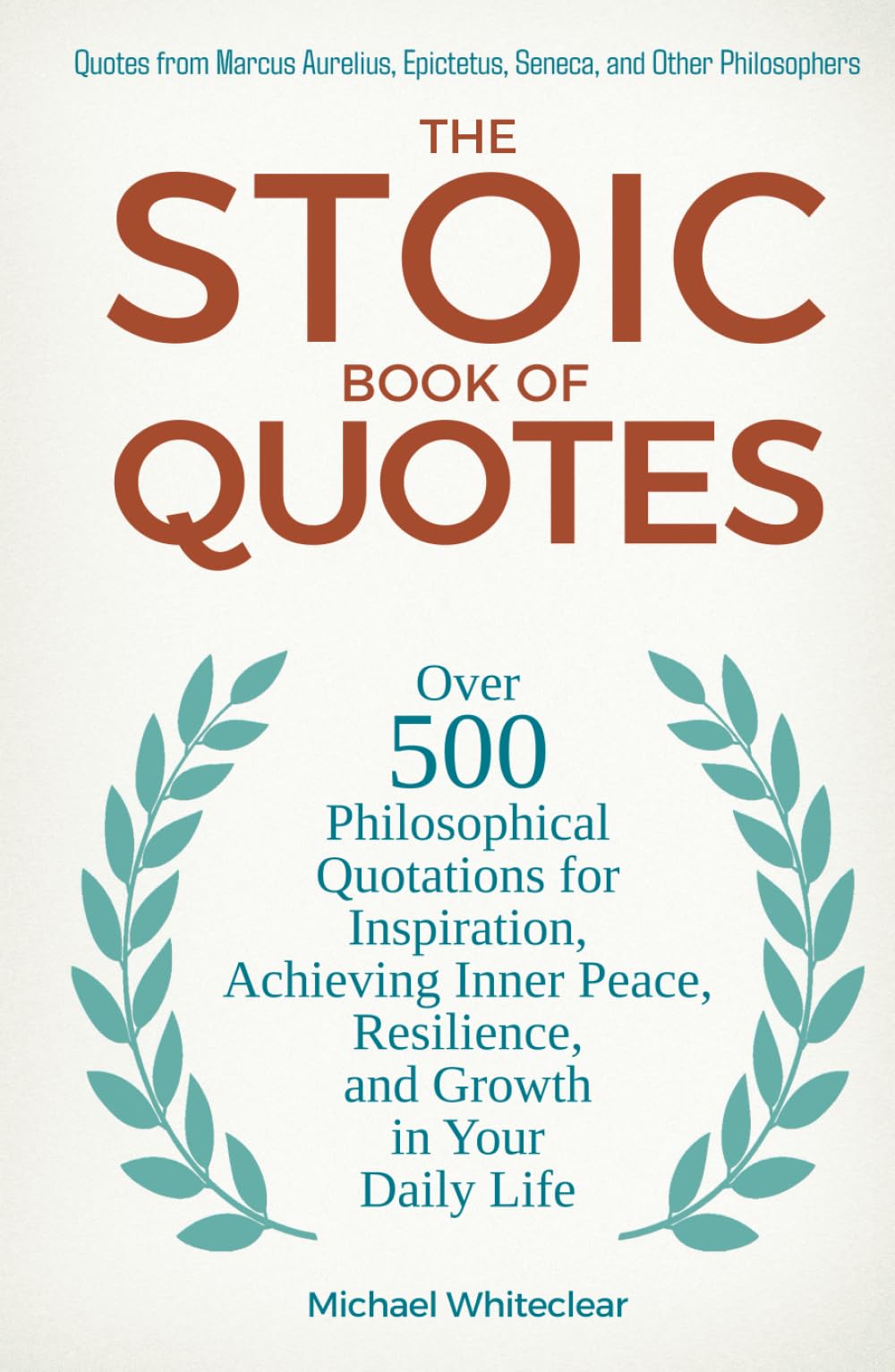 The Stoic Book of Quotes: Over 500 Philosophical Quotations for Inspiration, Achieving Inner Peace, Resilience, and Growth in Your Daily Life: Quotes ... Epictetus, Seneca, and Other Philosophers