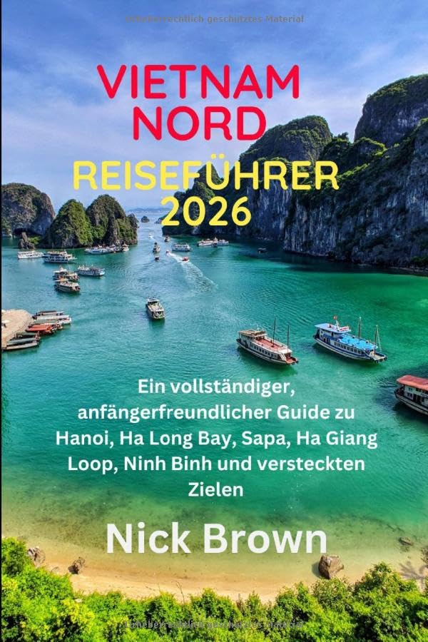 VIETNAM NORD REISEFÜHRER 2026: Ein vollständiger, anfängerfreundlicher Guide zu Hanoi, Ha Long Bay, Sapa, Ha Giang Loop, Ninh Binh und versteckten Zielen (German Edition)