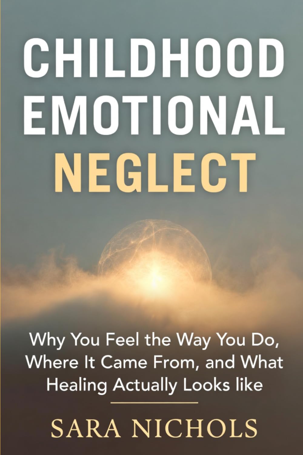 Childhood Emotional Neglect: Why You Feel the Way You Do,Where It Came From, and What Healing Actually Looks Like