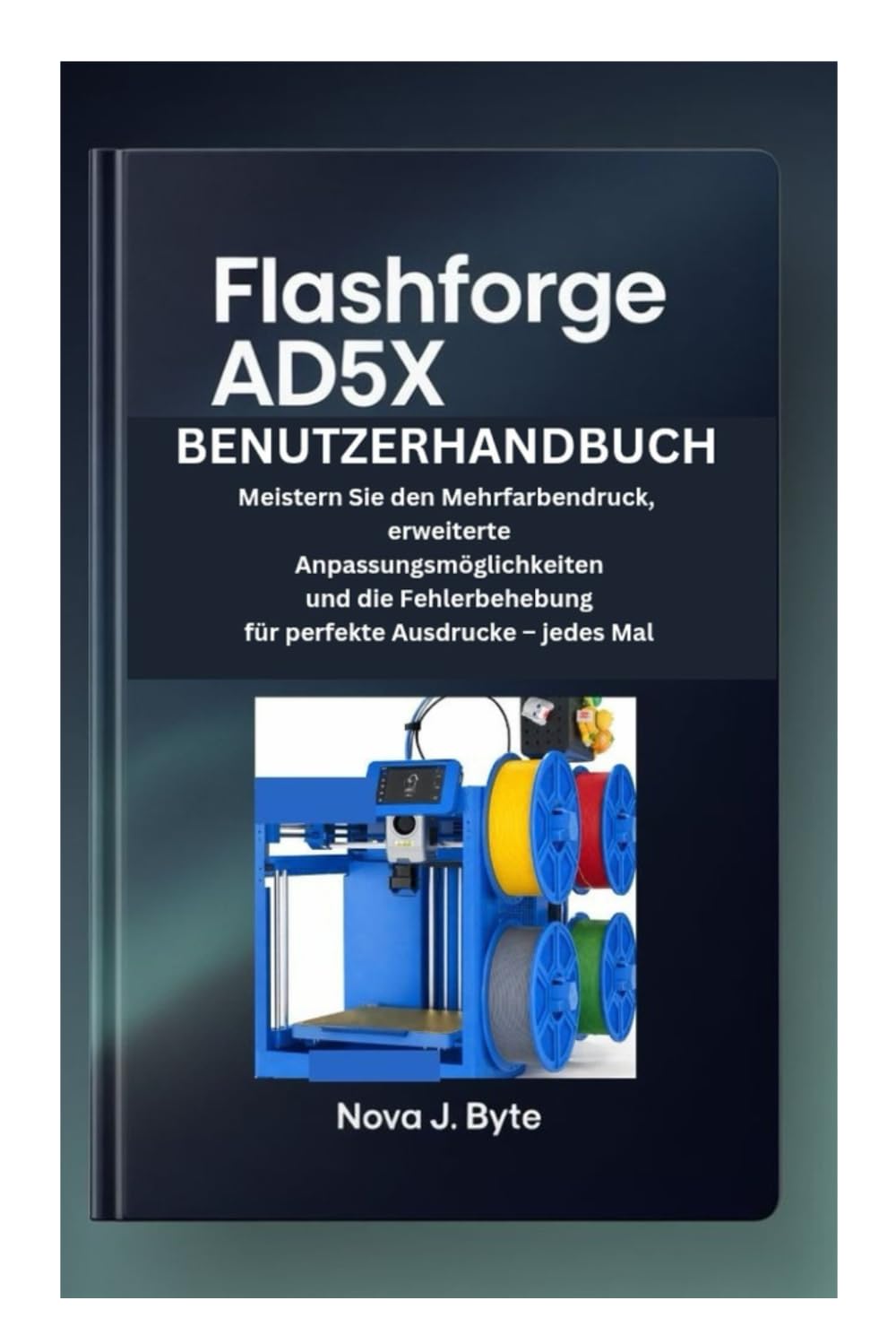 FLASHFORGE AD5X BENUTZERHANDBUCH: Meistern Sie den Mehrfarbendruck, erweiterte Anpassungsmöglichkeiten und die Fehlerbehebung für perfekte Ausdrucke – jedes Mal