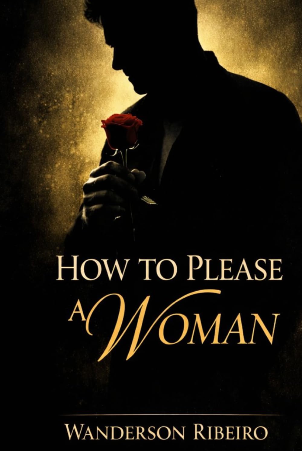 How to Please a Woman: The Complete Guide to Physical Intimacy and Sensual Pleasure