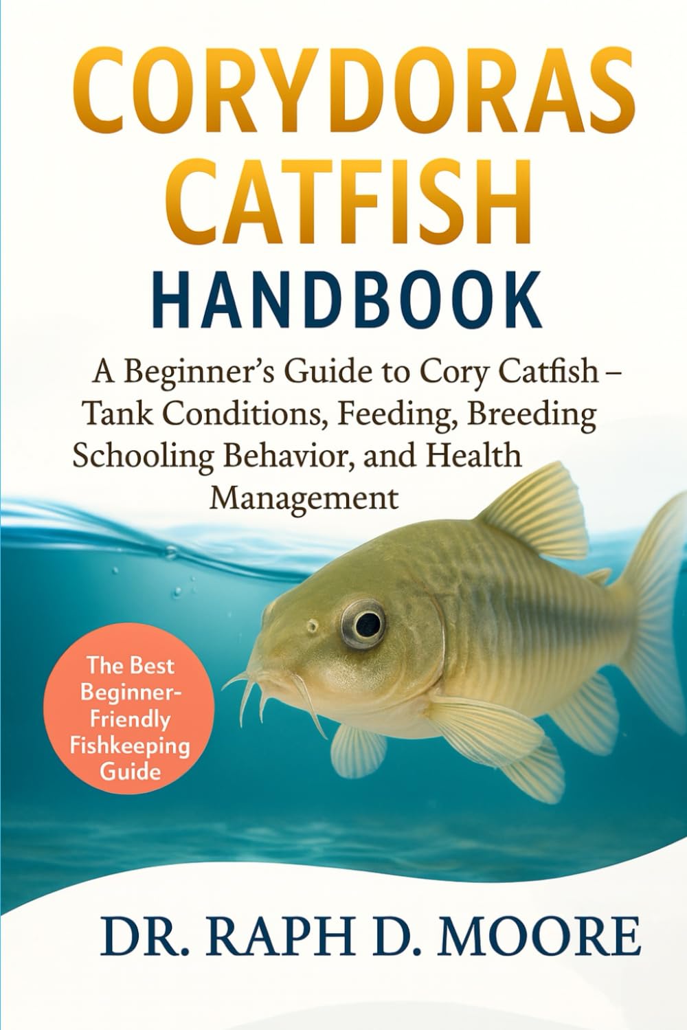 CORYDORAS CATFISH HANBOOK: A Beginner’s Guide to Cory Catfish – Tank Conditions, Feeding, Breeding, Schooling Behavior, and Health Management