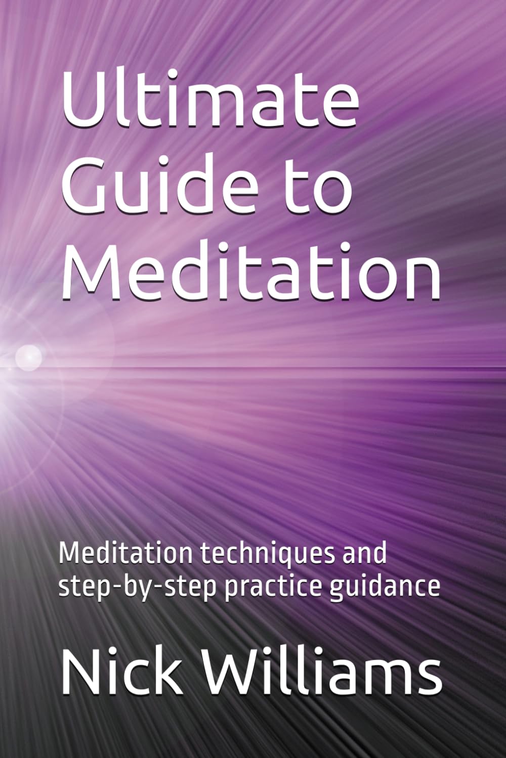 Ultimate Guide to Meditation: Meditation techniques and step-by-step practice guidance