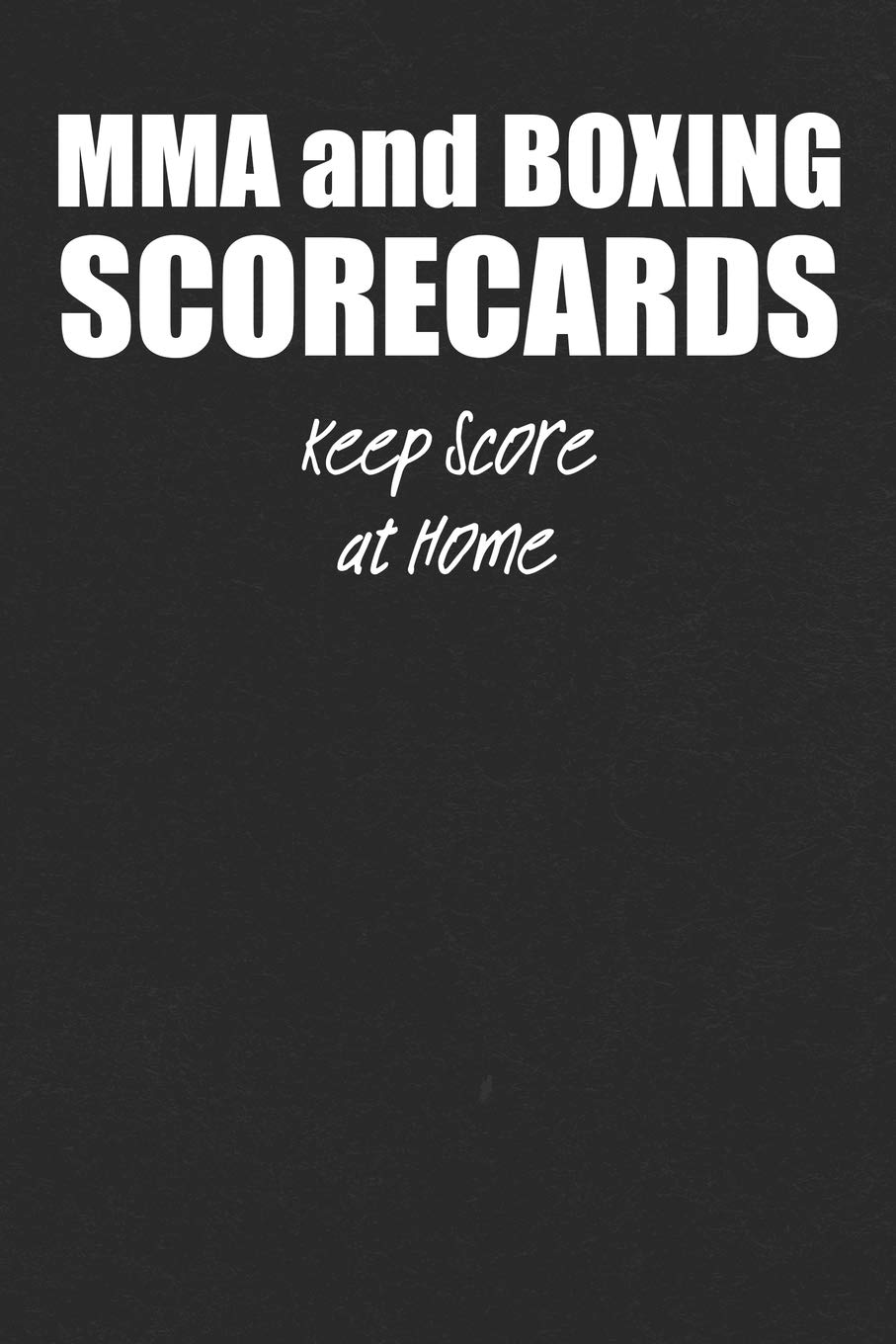 MMA and Boxing Scorecards: For Fight Fans to Keep Score at Home or To Use at the Gym or Arena to Score Fights