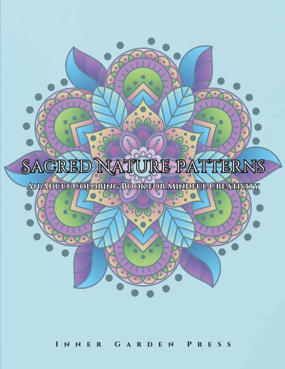 SACRED NATURE PATTERNS An Adult Coloring Book for Mindful Creativity: relaxation art therapy book Creative Mindfulness, an immersive adult coloring experience